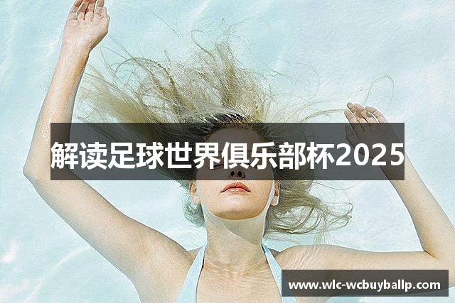 解读足球世界俱乐部杯2025